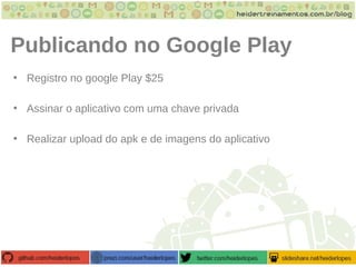 Publicando no Google Play
• Registro no google Play $25
• Assinar o aplicativo com uma chave privada
• Realizar upload do apk e de imagens do aplicativo
 