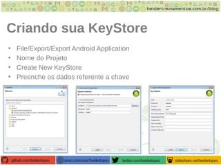 Criando sua KeyStore
• File/Export/Export Android Application
• Nome do Projeto
• Create New KeyStore
• Preenche os dados referente a chave
 