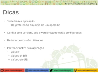 Dicas
• Teste bem a aplicação
– De preferência em mais de um aparelho
• Confira se o versionCode e versionName estão configurados
• Retire arquivos não utilizados
• Internacionalize sua aplicação
– values
– values-pt-BR
– values-en-US
 