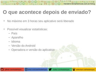 O que acontece depois de enviado?
• No máximo em 3 horas seu aplicativo será liberado
• Possível visualizar estatísticas:
– País
– Aparelho
– Idioma
– Versão do Android
– Operadora e versão do aplicativo
 