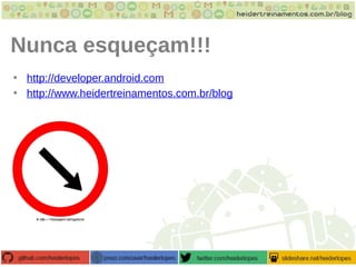 Nunca esqueçam!!!
• http://developer.android.com
• http://www.heidertreinamentos.com.br/blog
 