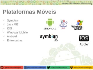 Plataformas Móveis
• Symbian
• Java ME
• IOS
• Windows Mobile
• Android
• Entre outras
 