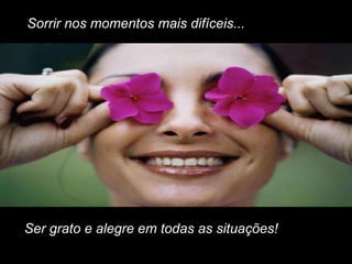 Sorrir nos momentos mais difíceis...




Ser grato e alegre em todas as situações!
 