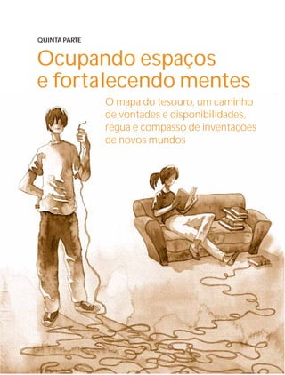 57Instituto C&A - Prazer em Ler
Ocupando espaços
e fortalecendo mentes
QUINTA PARTE
O mapa do tesouro, um caminho
de vontades e disponibilidades,
régua e compasso de inventações
de novos mundos
 