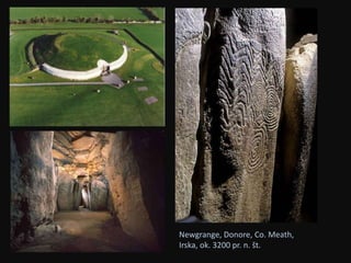 Newgrange, Donore, Co. Meath, 
Irska, ok. 3200 pr. n. št. 
 
