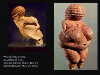 Willendorfska Venera, 
ok. 20.000 pr. n. št. , 
apnenec z rdečim okrom, 11,5 cm, 
Naturhistorisches Museum, Dunaj 
 