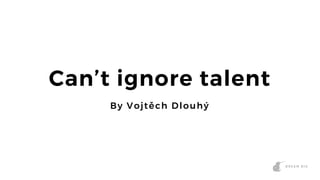 1
Can’t ignore talent
By Vojtěch Dlouhý
 