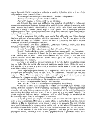 mogao da probije. Usklici zadovoljstva prolomiše se upirskim hodnicima, ali to ne bi sve. Graju
nadglasa jedan tanani glas mlade Upirke:
„Rezerva se preko železnice probila do bedema! Upalili su Vešticju Dušicu!"
„Napred, kuco Vilinog Konjica!!!", zaurlaše preživeli.
„Napred!!!", razdraše se Milutin i Milovan kao opcinjeni.
Vile Bestidnice koje su do tada u oblacima crne izmaglice bile nedodirljive za ljudska i
upirska oružja sada su se okupane u dimu zapaljene Vešticije Dušice otelotvorile u žene od krvi i
mesa i polugole vitlale svojim oštrim kopljima oko sebe. Buduci da je njihova najveca i jedina
snaga bila u magiji Vilinskih glasova koju su sada izgubile, bile su nedostojan protivnik
razjarenoj upirskoj vojsci koja ih posece na desetine dok je samo nekolicina uspela da se povuce i
nestane u dubinama Dunava.
Pobeda je izvojevana, ali to nije bilo vreme slavlja. Tela palih Upira kuce Vilinog Konjica
i dalje su beživotno ležala po tunelima, natopljena ostacima reke, a Noc Krvavog Meseca je bila
za par sati bliža nego pre. Milovan i Milutin su stajali u polukružnoj sobi ispred prestola
vođe Upira dok su kao jedan vampiri uzvikivali:
„Vivas Fantomo D'iru! Živeo Duhozbornik!", okružujuci Milutina, a zatim: „Vivas Stalo
for'tu! Živeo Celik Silni", grleci Milovana i tapšuci.
„Savaritis Forkuris Upiro! Spasioci Izbeglih Upira!!!", orilo se Vilinim vodama.
Gigantski Upir ih nekoliko trenutaka pusti da skandiraju, a onda podiže ruku i nasta tajac.
„Bezgranicno ste nas zadužili, braco! Darujem Vam po prsten Vilinog Konjica da Vam u
težak i zao cas bude od pomoci i život udahne! Od ove noci, svet upirski ce znati da i među
ljudima pobratime imamo, Duhozbornika i Celika Silnog!", priđe im i zagrli ih obojicu u isto
vreme rukama od dva i po metra.
Milovanu se oci umalo ne napuniše suzama, ali ih on vešto dušom proguta kao mnogo
puta do tada. Ilketu je pažnja bila usmerena na potpuno drugu stranu. Gledao je samo u
Upir-devojku pored prestola od pruca, a ona je poglede uzvracala. Vođa to primeti pa na sve
svoje objave dodade i sledece:
„Vidim da je ovaj boj izrodio nešto što se ne pamti od kako je veka. Covek i Upir-žena
sjedinjeni pred Stvoriteljem, ali ne tek koji Covek, vec Duhozbornik, i nek tek koja žena, vec
moja kcer Maria. Ako nisam pogrešio", pogleda on u njih dvoje podižuci obrve, „i ako je
mladima volja, cekacemo povratak Duhozbornika za objavu zaruka."
„Neka bude", bez razmišljanja rece Ilke topeci se u crnim vampirskim ocima.
„Neka bude", prošapta Maria ne skidajuci osmeh sa njega.
„NEKA BUDE!!!", zaori se iz stotina upirskih grla i jednog Milovanovog.
Pre nego što su otišli Ilke je u razgovoru sa vođom kuce Vilinog Konjica potvrdio svoje
sumnje. Bestidnice su zapravo bile Upir-žene koje su se upustile u bludne radnje sa Ljudima bez
pristanka svoje vrste. Kada su prognane odrekle su se Stvoritelja i upirske krvi i izvršile grupno
samoubistvo skocivši sa obližnjeg mosta, ali ne pre nego što su se zavetovale Stoletnici. Uz
pomoc magije ona ih je sve podigla i simbolicno i njih nazvala Vilama jer im poreklo beše of
kuce Vilinog Konjica. Tako su nastale prve Vile Bestidnice.
Uz najvece pocasti njih dvojica krenuše ka svom sledecem odredištu ispunjene duše,
svaki na svoj poseban nacin. Milovan jer se iskušao u borbi sa natprirodnim, sticuci novi ponosni
nadimak, a Ilke jer je unapredio svoja znanja i našao svoju princezu. Na neki volšeban
nacin crno-bela fotografija iz Popravnog doma „Viline vode" je preživela boj. Milovan je gurnu u
gornji džep teksas košulje i pomisli: „Susret sa ocem Novakom valjda ne može biti tako strašan."
Dok su napuštali Viline vode, siluete ponosnih Ljudi koje je ovo vece nacinilo
prijateljima doveka, ispratila je režeci iz mraka pogurena prilika sa patrljkom umesto šake.
 