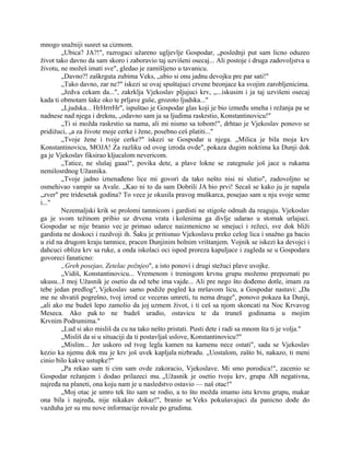 mnogo snažniji susret sa cizmom.
„Ubica? JA?!", razrogaci užareno ugljevlje Gospodar, „poslednji put sam licno oduzeo
život tako davno da sam skoro i zaboravio taj uzvišeni osecaj... Ali postoje i druga zadovoljstva u
životu, ne možeš imati sve", gledao je zamišljeno u tavanicu.
„Davno?! zaškrguta zubima Veks, „ubio si onu jadnu devojku pre par sati!"
„Tako davno, zar ne?" iskezi se ovaj spuštajuci crvene beonjace ka svojim zarobljenicima.
„Jedva cekam da...", zakrklja Vjekoslav pljujuci krv, „...iskusim i ja taj uzvišeni osecaj
kada ti obmotam šake oko te prljave guše, grozoto ljudska..."
„Ljudska... HrHrrrHr", ispuštao je Gospodar glas koji je bio između smeha i režanja pa se
nadnese nad njega i dreknu, „odavno sam ja sa ljudima raskrstio, Konstantinovicu!"
„Ti si možda raskrstio sa nama, ali mi nismo sa tobom!", drhtao je Vjekoslav ponovo se
pridižuci, „a za živote moje cerke i žene, posebno ceš platiti..."
„Tvoje žene i tvoje cerke?" iskezi se Gospodar u njega. „Milica je bila moja krv
Konstantinovicu, MOJA! Za razliku od ovog izroda ovde", pokaza dugim noktima ka Dunji dok
ga je Vjekoslav fiksirao kljucalom nevericom.
„Tatice, ne slušaj gaaa!", povika dete, a plave lokne se zategnuše još jace u rukama
nemilosrdnog Užasnika.
„Tvoje jadno iznenađeno lice mi govori da tako nešto nisi ni slutio", zadovoljno se
osmehivao vampir sa Avale. „Kao ni to da sam Dobrili JA bio prvi! Secaš se kako ju je napala
„zver" pre tridesetak godina? To vece je okusila pravog muškarca, posejao sam u nju svoje seme
i..."
Nezemaljski krik se prolomi tamnicom i gardisti ne stigoše odmah da reaguju. Vjekoslav
ga je svom težinom pribio uz drvena vrata i kolenima ga divlje udarao u stomak urlajuci.
Gospodar se nije branio vec je primao udarce naizmenicno se smejuci i režeci, sve dok bliži
gardista ne doskoci i razdvoji ih. Šaku je pritisnuo Vjekoslavu preko celog lica i snažno ga bacio
u zid na drugom kraju tamnice, pracen Dunjinim bolnim vrištanjem. Vojnik se iskezi ka devojci i
dahcuci obliza krv sa ruke, a onda iskolaci oci ispod proreza kapuljace i zagleda se u Gospodara
govoreci fanaticno:
„Greh posejao, Zetelac požnjeo", a isto ponovi i drugi stežuci plave uvojke.
„Vidiš, Konstantinovicu... Vremenom i treningom krvnu grupu možemo prepoznati po
ukusu...I moj Užasnik je osetio da od tebe ima vajde... Ali pre nego što dođemo dotle, imam za
tebe jedan predlog", Vjekoslav samo podiže pogled ka mršavom licu, a Gospodar nastavi: „Da
me ne shvatiš pogrešno, tvoj izrod ce veceras umreti, tu nema druge", ponovo pokaza ka Dunji,
„ali ako me budeš lepo zamolio da joj uzmem život, i ti ceš sa njom skoncati na Noc Krvavog
Meseca. Ako pak to ne budeš uradio, ostavicu te da truneš godinama u mojim
Krvnim Podrumima."
„Lud si ako misliš da cu na tako nešto pristati. Pusti dete i radi sa mnom šta ti je volja."
„Misliš da si u situaciji da ti postavljaš uslove, Konstantinovicu?"
„Mislim... Jer uskoro od tvog legla kamen na kamenu nece ostati", sada se Vjekoslav
kezio ka njemu dok mu je krv još uvek kapljala nizbradu. „Uostalom, zašto bi, nakazo, ti meni
cinio bilo kakve ustupke?"
„Pa rekao sam ti cim sam ovde zakoracio, Vjekoslave. Mi smo porodica!", zacenio se
Gospodar režanjem i dodao prilazeci mu. „Užasnik je osetio tvoju krv, grupa AB negativna,
najređa na planeti, ona koju nam je u nasledstvo ostavio — naš otac!"
„Moj otac je umro tek što sam se rodio, a to što možda imamo istu krvnu grupu, makar
ona bila i najređa, nije nikakav dokaz!", branio se Veks pokušavajuci da panicno dođe do
vazduha jer su mu nove informacije rovale po grudima.
 