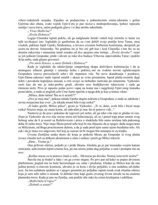 vrhovi izduženih ocnjaka. Zajedno sa podanicima u jednostavnim crnim odorama i golim
Upirima oko oltara, svaki vojnik Upir-Ceta je pao nicice u strahopoštovanju, ljubeci ispucalu
zemlju i suvu travu, zatim podigoše glave i iz dna utroba zakreštaše:
„ Vivas Malbo'na!"
„Zivela Zlobnica!"
Legija Užasnika isprati poklic, ali ga nadglasaše ženski vokali koji izroniše iz šume iza
njih uzvikujuci isto. Izgledalo je gardistima da su i oni dobili svoje pratilje kroz Tamu, stroj
visokih, pakleno lepih Upirki, Strahotnica, u krvavo crvenim borbenim kostimima, skrojenih po
uzoru na drevne Amazonke. Na grudima im je bio isti grb kao i kod Užasnika s tim što su na
desnim rukavima i ramenima imali oznaku od dve spojene crne trešnje. „Živela doveka!", ozari
se još jednom Gospodar, priđe i uhvati za ruke dva buduca Vrhovna zapovednika Tame i podiže
ih ka nebu, sada glasno govoreci:
„Pre smrti Žeteoci, u smrti Zlobnik i Zlobnica!"
Kada je izgledalo da oduševljenje vampirskog skupa doživljava kulminaciju i da je
nemoguce izbaciti glasnije i užasnije krike i poklice, oni su svakim novim oglašavanjem
Gospodara iznova prevazilazili sebe i išli stepenicu više. Na nova skandiranja i pozdrave,
Upir-Dama zakoraci malo ispred ostalih i ukaza se svim prisutnima. Ispod plašta izroniše dugi
nokti i povukoše kapuljacu unazad, a crni uvojci se slobodno rastrcaše po ramenima. Vjekoslav
oseti kao da mu je neko probio grudi, uhvatio srce bodljikavom rukavicom i sada ga
ritmicno steže. Prvo je ispustio jedan jezivi vapaj na kome mu i najgrleniji Upiri istog trenutka
pozavideše, a onda se pogledi cele Crne šume uperiše u njega dok je kao u transu vikao:
„Milice, dušo tatina! Šta su ti ucinili?!"
„Ovo je moj otac", pokaza mlada Upirka dugim noktom u Gospodara, a onda se zakikota i
sevnu ocnjacima kao zver. „Ja nikada nisam bila tvoja cerka!"
„O kako grešiš, Milice pilice", grcao je Vjekoslav. „Ti si, dušo, uvek bila i biceš moja
cerka! Srecice moja, ne znam kome, ali zahvalan je otac što te ponovo vidi..."
Nastavio je da jeca i pokušao da izgovori još nešto, ali ga niko više nije ni gledao ni cuo.
Znao je Vjekoslav da ovo nije nocna mora niti halucinacija, ali se i pored toga pitao unutar svog
bolnog uma da li je susret sa Rafailovicem i prica o sladoledu bila samo neslana šala pakosnog
duha ili nešto trece. Nije imao Ilketa pored sebe koji bi mu objasnio da je njegov deda razgovarao
sa Milicinom, od Boga procišcenom dušom, a da je sada pred njim samo njeno bezdušno telo. Ali
cak i da je imao sve odgovore, bol koji je osecao ne bi mogao biti umanjen ni za trunku.
Crvena Zemljina senka skoro do kraja je prekrila Mesec pa Gospodar iz svog plašta
izvuce ritualni nož sa drškom ukrašenom u zlatu i oniksu i pruži ga Milici rekavši:
„Dete... Vreme je."
Ona prihvati oštricu, poljubi je i priđe Deanu. Gledala ga je par trenutaka svojim katran
zenicama, uokvirenim lepim crtama lica, pa mu utisnu jedan dug poljubac u usta i prošapta mu na
uvo:
„Koliko nocas cu te ponovo imati u sebi... Od nocas pa doveka. Nemoj izneveriti sestru!"
Stavila mu je bodež u šake i on ga cvrsto stegnu. Po prvi put od kako se popeo drvenom
platformom, pogled mu ne beše bezizražajan vec oštar i prodoran. Gledao je Milicu kao da ona
jedina postoji u citavom kosmosu, uhvatio je za kosu i divlje poljubio, a ona uzdahnu od slatke
jeze. Sa tim uzdahom sjedinio se i njegov posmrtni jer poljubac isprati rezak zvuk ritualne oštrice
koju je sam sebi zabio u stomak. Iz duboke rane kapi gusto crvenog života oticale su na osušenu
planinsku travu. Kada je pao na Zemlju, ona podiže obe ruke ka crnim krošnjama i uskliknu:
„Malbo'milo le'vigos!"
„Zlobnik ce ustati!"
 