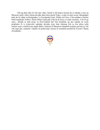 Od tog dana niko ih više nije video. Narod iz tih krajeva kazuje da se nekada u noci na
Mesecini može videti silueta devojke kako kleci pored Vuka i u glas sa njim zavija. Beograđani
kažu da ih viđaju na Košutnjaku i u Zvezdarskoj šumi, Nišlije na Cairu, a Novosađani u okolini
Petrovaradinske tvrđave. Širom Srbije Ljudi pak tvrde da ih srecu u svojim mestima. A ko bi ga
znao... Možda su njih dvoje za život izabrali baš Vaš komšiluk, pa ako nekada na svom
proplanku ili u svojoj ulici ugledate devojku kose boje ubranog žita sa dva plava neba
umesto ociju, u društvu psa sjajne dlake i Suncem ili Mesecom okupanih ocnjaka, psa koji je više
vuk nego pas, zastanite i ukažite im poštovanje. Suzom ili osmehom pozdravite Cuvara i Damu
Zvezdarsku.
 