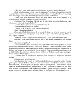 „Tako, tako", kezio se još strašnije i pružio joj ruku da ustane. „Kojim zlom, dete?"
„Došla sam, Gospodaru, od Vas vecni život da tražim", uspela je jedva da izgovori u sebi
se pitajuci kako neko sa tako ledenim rukama može takvu želju ispuniti, takav dar darivati, ali joj
strah brzo odagna te misli. On se namršti i ponovo zakuca u nju one bistre oci.
„E vidiš, dete, to te nisu dobro naucili. Da mene posetiš kada je noc najcrnja, to si
pravilno uradila, ali vecni život darivam samo izabranima..."
„Preklinjem Vas, Gospodaru! Od kad sam se zadevojcila ja to priželjkujem, da uvek
mlada, lepa i svima najpoželjnija budem."
„Kažem ti, ženska glavo, to nije moguce! Jedino ako..."
„Recite, Gospodaru! Sve cu da ucinim!"
„Znaš li ti šta od mene išteš i koju cenu moraš da platiš?"
„Znam i platicu šta god tražite."
„Onda neka ti bude. Jedno moraš da mi ispuniš. Ovde ceš mi se krvlju zavetovati u ovaj
zao cas da ceš mi iz svoje familije najrođenije dati, da sa njima radim šta mi je volja. Slažeš li
se?", zagrme Gospodar.
„Jašta da se slažem!", presrecno podvrisnu devojka. „Znam i koga! Dacu Vam moju..."
„Ššš, dete... Ovde se imenima ne služimo. A ja cu sam odluciti koga cu uzeti, nije tvoje da
biraš."
„Razumem, Gospodaru!"
„Klekni", rece tako grubo da na stropu iznad njih zadrhta mahovina na gredama pa rukom
rastvori plašt. Devojka širom otvori oci i usta željno išcekujuci. On noktom napravi dubok rez na
svom dlanu pa je dohvati ispod brade jednom rukom, a drugom joj na pune usne prisloni pehar u
koji pre toga iz rane na ruci nacedi svoje životne tecnosti. Težak podrumski vazduh ispuni miris
sveže krvi i kao da sami zidovi zajecaše. Dok je gutala opori fluid zatvorenih ociju, cula je glas
Gospodara kako duboko zapeva:
,,U Hramu Starih, iz starog života, novi život primi, dete noci od ovoga casa, dete noci
doveka,
U Hramu Starih, novi život primi!"
Nešto kasnije te iste veceri, na ivici šumarka kod neutabanog puta ka naselju Trešnja,
gledala je iz prikrajka Barbara kako zver uzima njenu rođenu sestru Dobrilu, noktima joj kida
belu kožu, ljubi i grize devojacki vrat, pohotno dahce, u nju straga ulazi i besno bludnici. Htede
da krikne, ali joj se samo rugobna grimasa zaledi na licu. Grlo i glas je izdadoše, ali zato noge
nisu, pa pojuri kao košava niz seoski put ka porodicnoj kuci. Tresnu kapiju, utrca bez daha i tu na
pragu, pre nego što je mogla da pozove ikoga, popusti joj preplašeni um i Barbara izgubi svest.
 