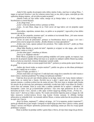 „Sada bi bilo zgodno da prospem neku dobru startnu žvaku, znaš kao iz nekog filma...",
nagao se nad paž frizuricu i one dve užarene zenice koje su mu, dok je igrao, ostavljale po telu
opekotine drugog stepena, „ali mi ništa ne pada na pamet."
„Startna žvaka mi nije toliko važna, mnogo mi je bitnije kakav si u finišu', odgovori
bezobraznica u crnom blejzeru.
„E pa, draga moja...?"
„Lana", ovlaš mu dodirnu mišicu i primace se bliže.
„Lana... Ja sam Dean, drago mi je. Finiš zavisi od toga kakve ceš mi prepreke usput
postavljati."
„Razvedena, zaposlena, nemam dece, ne palim se na prepreke", izgovorila je kao dobro
naucenu recitaciju.
„Ok, ok, bez prepreka, razumeo sam", ne ustuknu ni na trenutak Dean. „Još samo moram
da te upozorim da ne trcim na duge staze."
„Živim od sutra do prekosutra", primace se bezobraznica skroz uz njega i izvi vrat i
poluotvorena usta ka njegovom osmehu. „Kratke distance su moja specijalnost."
„Svaka cast, Lana, opasno palacaš tim jezickom. Nisi valjda otrovna?", pređe joj Dean
prstom po donjoj usni.
„Moja baba Bunika je umela da kaže", šaputala je uvijajuci se oko njega, „ako zviždiš
posle ponoci, zmija ce ti doci."
„Ja sam samo igrao", osmehnu se iskreno.
„Isto ti je to. Hajdemo odavde."
Drski Mesec je gledao na zavuceni parking nedaleko od Lanine zgrade, ne trepcuci, kao
da ne želi da propusti nijedan drhtaj tela koja su se spojila na zadnjem sedištu Deanovog audija.
Koža uz kožu na crnoj koži, ritmicno škriputanje i poneki uzdah.
„Nije mi jasno zašto se nismo popeli kod tebe?", prelazio je ustima preko njene brade sve
do grudi.
„Jedino ako hoceš trojku sa mojim mužem?", podiže mu glavu sa oba dlana pritiskajuci
mu obraze i zapilji mu se u zenice.
„Koja si ti lujka, pa rekla si..."
„Nisam znala kako ceš reagovati. E sada kad znaš, mogu da te zamolim da vodiš racuna o
mom vraticu i okolnim predelima? Ne trebaju mi ljubicaste tužibabe."
Tada kao da je po prvi put obratio pažnju na taj dugi, tanani vrat. Lana, laneno mekane i
tanke kože, sa vratom kao u laneta. Zavrtelo mu se u glavi i spusti usne do same rupice na
njenom ramenu, a srebrna svetlost kao da zasija još jace. Žile kroz koje je strujala topla ženska
krv poceše da ga dozivaju kao pulsirajuca neuronska zvezda koja šalje svoje talase ka Zemlji i
citavo bice mu ustrepta. Zario je svoje šake u sedišta i pokušao da se uspravi i odmakne, ali
bezuspešno. Lanin vrat ga je nemilosrdno privlacio i kao crna rupa pokušavao da na svom
horizontu od kože i krvi, zauvek u sebe upije svetlost njegovog mladog života. „Probaj me...
Samo malo!", dozivao je želju u njemu. Na svojim zatvorenim kapcima jasno je mogao da vidi
kako meseceva svetlost isrctava krvavi trag Lanine životne esencije. Iz obližnje krošnje
prhnu ptica uz neljudski krik i na trenutak zakloni Mesec, a tamna senka kao da mu pritisnu zube
na njen vrat. Ujeo je.
„Koj ti je kurac, majmune?!", odskoci od njega. ,,Je l' ti to namerno, pizda ti materina?!",
gurnu ga rukama što je jace mogla i izmigolji se ispod njega pa ubaci brus i gacice u tašnu, spusti
suknju i navuce crni blejzer spretnošcu poznavaoca najstarijeg zanata pa otrca ka svojoj zgradi
proklinjuci i psujuci.
Dean se prebaci na prednje sedište i gurnu kljuc u bravu, ali nije imao snage da ga okrene.
 