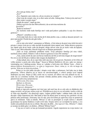 „Sve sam ga slušao, tata."
„Sve?"
„Sve. Zapamtio sam svaku rec, ali ja u te price ne verujem."
„Nije tvoje da veruješ, sine, to ce doci samo od sebe. Jednog dana. Važno je da znaš reci."
„Reci znam i ucenje znam."
„Hajde da cujem", zagrli ga otac.
„Deda je govorio da smo Mrtvozbornici, da sa mrtvima možemo da
govorimo."
„Kada ne možemo?"
„Ne možemo onda kada familija stavi vodu pod pokrov pokojnika i u nju dve drenove
grancice."
„Objasni", osmehnu se otac.
„Verovanje kaže da se voda stavlja da bi duša prešla u nju, a onda je ukucani prosuli i na
pravi put poslali. Poslali da ode gde treba..."
„Ali?"
„Ali to nije cela istina", zarumeneo se Milutin. „Cela istina je da preci nisu želeli da mrtvi
pricaju o onom svetu pa su vodu stavljali da pokojnik njom napuni usta. Jedna drenova grancica
mu zapuši grlo da ne može vodu da proguta, druga zatvori usne da ne može vodu da ispljune.
Tako su nas, Mrtvozbornike, lišavali razgovora sa dušama preminulih."
„Zato za tvoje zanimanje problema nema. Tvoji pokojnici familiju još nisu videli,
nasilnom smrcu odneti. Nikakva voda ni drenova grancica ti nece biti smetnja."
„Tata, zaista misliš da sam završavao medicinu da bih sa mrtvima mogao da razgovaram?
Sve mi se cini da bih pre u ludnicu tako mogao da dopadnem."
„Valja nekad, sine, da se cuju želje onih cija usta više ne govore. Razmisli, to bi ti bilo od
velike pomoci u poslu ako ništa drugo." Secao se Milutin Rafailovic tih reci, sada vec starog i
iznemoglog oca i dedinog ucenja. Secao se i gledao u beživotno telo Milene Vasic. „Deda se
ukazao doktoru Konstantinovicu i sa njim je razgovarao. Znaci, istina je, to više ne mogu da
sporim. Ništa me ne košta da probam..."
Prišao je iza tela jadne devojke i skupio svoje šake u polumesec, baš kako mu je deda
pokazivao. Vrhove dlanova joj je stavio na zatvorene kapke, a vrhove prstiju izvio napred
dodirujuci joj usne. Stajao je tako, cinilo mu se vecnost, ali stihovi mu nisu dolazili na um. A
onda mu se u mislima iscrtaše, kao prosuta vilinska prašina preko crnog pliša, i on prozbori
glasom koji jedva da je prepoznavao:
„Mrtva usta, Ziva rana,
Spokoju su obecana.
Mrtva rana, Živa usta,
Progovori, dušopusta."
Kada je izgovorio magicne reci treci put, tad oseti kao da se cela sala za obdukciju oko
njega zavrtela i on još jace stisnu svoje oci. Priželjkivao je da je to sve od straha i molio u sebi da
se ništa nije dogodilo i da obred nije uspeo. Lagano podiže kapke i odahnu kada vide da telo
devojke i dalje nepomicno leži. Baš kada je hteo da skloni prste sa mrtvog lica, periferni vid mu
prikaza neko pomeranje. Zenicama, kao na ulju, poce da koluta po uglovima ociju ne pomerivši
glavu ni milimetar. Tada se zaledio. Mrtvaci iz sale su poustajali sa svojih stolova i okružili
ga pružajuci ka njemu hladnocu svojih sivih ruku. Ocajne mrtve oci su treptale ka njemu, a sva
modra usta pokušavala da mu se obrate. Ilke poce da drhti. „Ime izgovori! Ime, Milutine!", vikalo
je secanje na dedin glas i on dreknu: „Milena! Milena Vasic!"
U taj cas svi mrtvi se kao po komandi povukoše i legoše nepomicno na svoja mesta i on
 