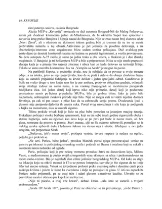 19. KRVOPIJE
rani jutarnji cascroi, okolina Beograda
Akcija MUP-a „Krvopije" protezala se duž autoputa Beograd-Niš do Malog Požarevca,
zatim još dvadeset kilometara južno do Mladenovca, da bi okružila Sopot kao epicentar i
zatvorila krug preko Barajeva i Ripnja nazad do Beograda. Nije se znao tacan broj clanova sekte
„Novi Život", ali s obzirom na aktivnost tokom godina, bilo je izvesno da su im se mesta
prebivališta nalazila u toj oblasti. Aktivirano je pet jedinica za posebna delovanja, a na
obezbeđenju interesne zone angažovano blizu sedam stotina policajaca. Duž avalskog puta
postavljeno je desetak kontrolnih tacaka na kojima su putnici legitimisani, a vozila proveravana.
Na delu autoputa A-75 radila je samo po jedna traka u oba smera, a blokiran je i deo ibarske
magistrale. U Batajnici je tri helikoptera MUP-a bilo u pripravnosti. Ništa se nije smelo prepustiti
slucaju kada je u pitanju bio najveci zlocinac i ubica koji je ikada delovao na teritoriji Srbije.
Cekala se samo naredba komandira i lov na „Vampira sa Avale" je mogao da pocne.
Na periferiji Sopota, u podnožju Avale, noc je odbijala da se povuce u svoje mracne
odaje, a na istoku, jutro se nije pojavljivalo, kao da se plaši i okleva da obasja zloslutnu farmu
koju su okružili pripadnici Odeljenja za krvne delikte i jedan specijalni odred. Gazdinstvo je
licilo na svako drugo u tom kraju sem što je par ambara, protivno obicajima gradnje, oslanjalo
svoje stražnje zidove na samu šumu, a na visokoj živoj ogradi se mestimicno presijavala
bodljikava žica. Još jedan detalj koji isprva niko nije primetio, detalj koji je podsvesno
premazivao nemir po licima pripadnika MUP-a, bila je grobna tišina. Iako je jutro bilo
na pomolu, uobicajenih zvukova prirode nije bilo. Nije se mogla cuti ni videti nijedna domaca
životinja, pa cak ni pas cuvar, a ptice kao da su zaboravile svoju pesmu. Dvadesetak ljudi u
plavom nije pretpostavljalo šta ih unutra ceka. Pored svog naoružanja i sile koja je podignuta
u hajku na monstrume, nisu se osecali sigurno.
Tišinu prekide vrisak koji je licio na plac bebe pomešan sa jecanjem macjeg teranja.
Prekaljeni policajci visoke borbene spremnosti, koji su iza sebe imali godine rigoroznih obuka i
stotine hapšenja, sada su izgledali kao deca koja se po prvi put bude iz nocne more, ali bez
glasa, nemocna da pozovu u pomoc. Stari znanac, ciji su lik odavno zaboravili, pomaljao se iz
mrklog mraka njihovih duša i ledenom šakom im stezao srca i utrobe. Gledajuci u oci jedni
drugima, oni prepoznaše Strah.
„Drekavac, jeb'o mater svoju", prošapta vezista, izvuce raspece iz nedara na ogrlici,
poljubi ga i prekrsti se.
„Ne seri, Pericu, babo jedna", prosikta Manžek pored njega proveravajuci vezice na
panciru pa iskoraci iz policijskog terenskog vozila i pridruži se Deanu i ostalima koji su cekali u
isušenom šancu nedaleko od ograde.
Peric, policajac koji je pre nekog vremena pronašao žrtvu na dunavskom keju, Milenu
Vasic, u međuvremenu je preko svojih crnogorskih veza sklonjen sa ulice i prekomandovan na
mesto radio-veziste. Bio je najmlađi clan elitne jedinice beogradskog MUP-a. Od kako su stigli
na lokaciju koju su otkrili momci iz IT-a uz pomoc Interpola, sve više je bio siguran da to i nije
bilo baš srecno rešenje. Vrisak se još jednom prolomi preko avalskog neba i desetine crnih ptica
zaškripa krilima i polete iz šume ka zvezdama i dalje ne puštajuci ni glasa. U isti cas zapucketa
Pericev radio prijemnik, pa se ovaj trže i udari glavom u masivno kucište. Uhvatio se za
povređeno mesto i obrisao par kapi krvi mršteci se.
„Nije ni pocelo, a ovaj vec krvari", dobaci Dean. „Ala smo se usrecili s tvojom
prekomandom."
„Avala 10! Avala 10!", govorio je Peric ne obaziruci se na provokacije, „ovde Panter 3.
 