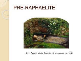 PRE-RAPHAELITE
John Everett Milais, Ophelia, oil on canvas, ca. 1851
 