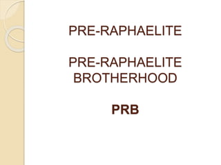 PRE-RAPHAELITE
PRE-RAPHAELITE
BROTHERHOOD
PRB
 