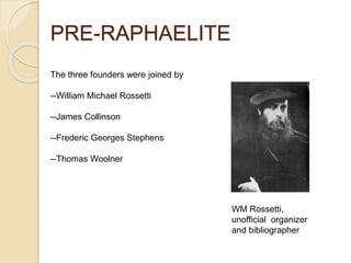 PRE-RAPHAELITE
The three founders were joined by
--William Michael Rossetti
--James Collinson
--Frederic Georges Stephens
--Thomas Woolner
WM Rossetti,
unofficial organizer
and bibliographer
 