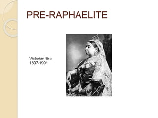 PRE-RAPHAELITE
Victorian Era
1837-1901
 