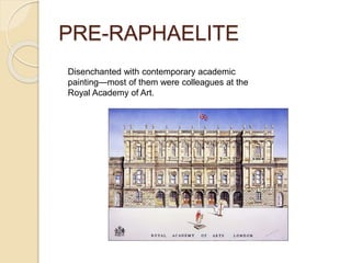 PRE-RAPHAELITE
Disenchanted with contemporary academic
painting—most of them were colleagues at the
Royal Academy of Art.
 