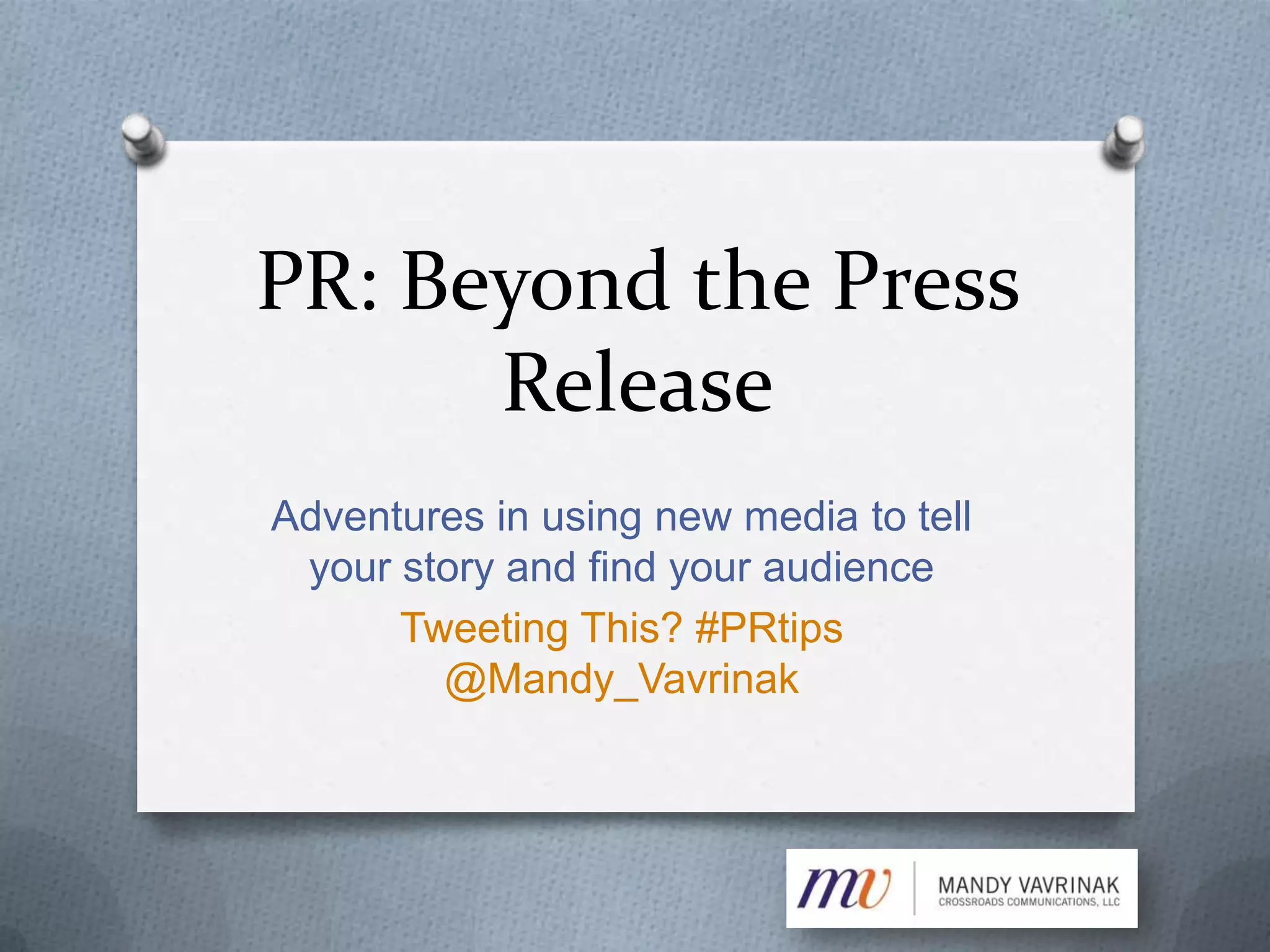 PR: Beyond the Press
Release
Adventures in using new media to tell
your story and find your audience
Tweeting This? #PRtips
@Mandy_Vavrinak