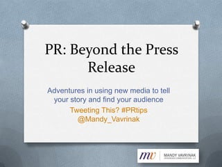 PR: Beyond the Press
      Release
Adventures in using new media to tell
 your story and find your audience
      Tweeting This? #PRtips
        @Mandy_Vavrinak
 