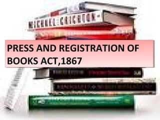 PRESS AND REGISTRATION OF
BOOKS ACT,1867
PRESS AND REGISTRATION OF
BOOKS ACT,1867
 