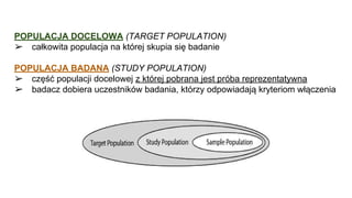 POPULACJA DOCELOWA (TARGET POPULATION)
➢ całkowita populacja na której skupia się badanie
POPULACJA BADANA (STUDY POPULATI...