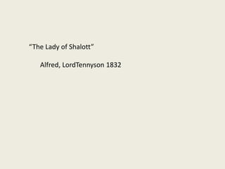 “The Lady of Shalott”
Alfred, LordTennyson 1832
 