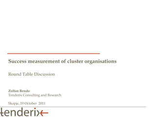 Success measurement of cluster organisations

Round Table Discussion


Zoltan Bendo
Tenderix Consulting and Research

Skopje, 19 October 2011
 