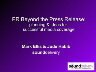 PR Beyond the Press Release: planning & ideas for  successful media coverage Mark Ellis & Jude Habib sound delivery 