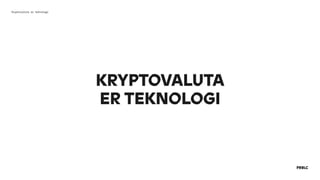 KRYPTOVALUTA 
ER TEKNOLOGI
Kryptovaluta er teknologi
 