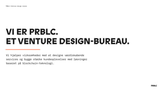 VI ER PRBLC.  
ET VENTURE DESIGN-BUREAU.
Vi hjælper virksomheder med at designe værdiskabende
services og bygge stærke kundeoplevelser med løsninger
baseret på blockchain-teknologi.
PRBLC——Venture design studio
 