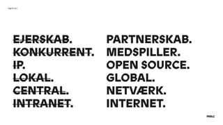 EJERSKAB. 
KONKURRENT.
IP.
LOKAL.
CENTRAL.
INTRANET.
PARTNERSKAB. 
MEDSPILLER.
OPEN SOURCE.
GLOBAL.
NETVÆRK.
INTERNET.
Døgnflue?
 
