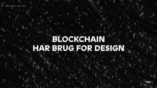 BLOCKCHAIN  
HAR BRUG FOR DESIGN
PRBLC——Venture design studio
 