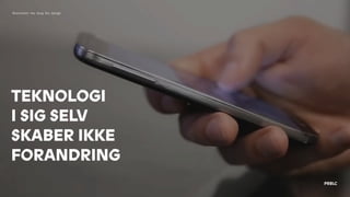 TEKNOLOGI
I SIG SELV
SKABER IKKE 
FORANDRING
Blockchain har brug for design
 