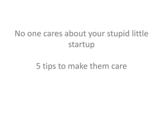 No One Cares About Your Stupid Little Startup