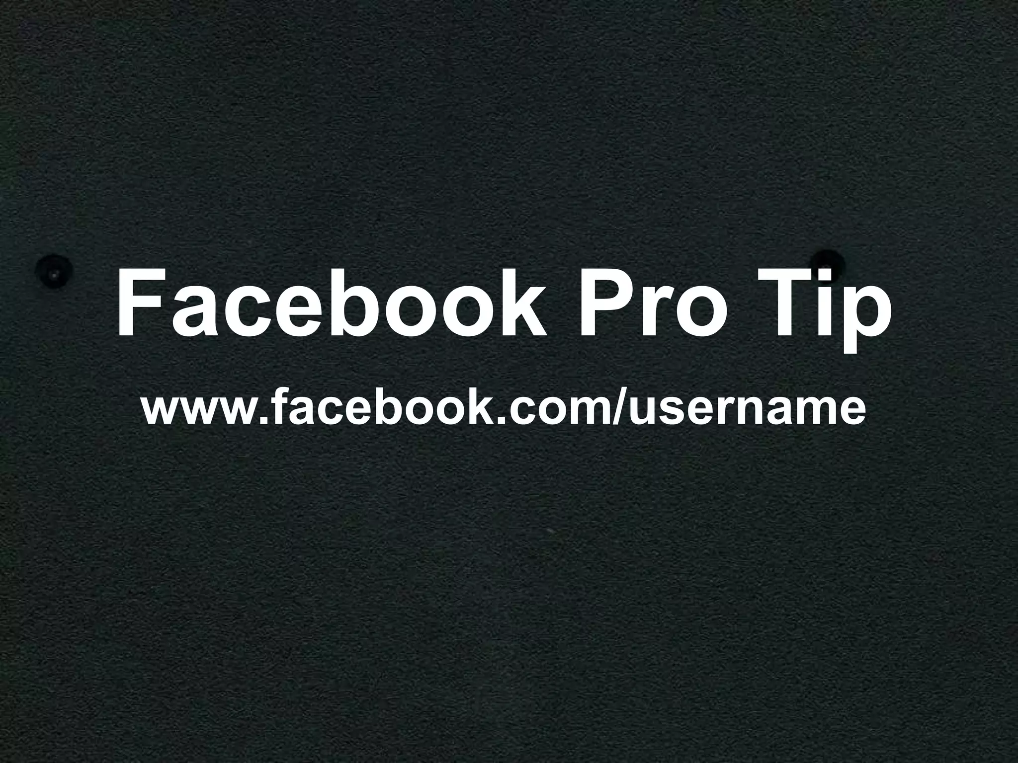 Facebook Pro Tip
www.facebook.com/username
 