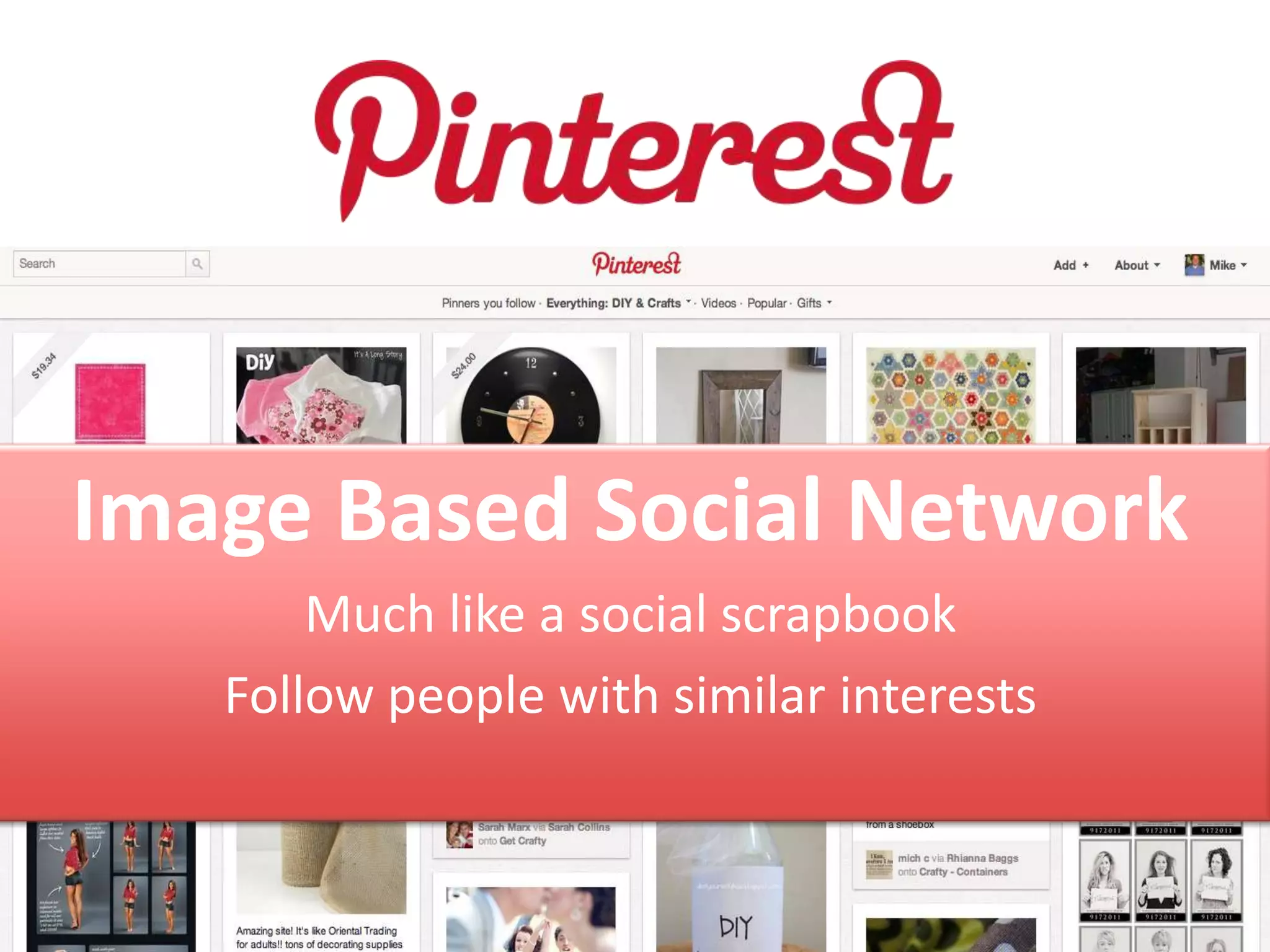 Image Based Social Network
       Much like a social scrapbook
   Follow people with similar interests
 