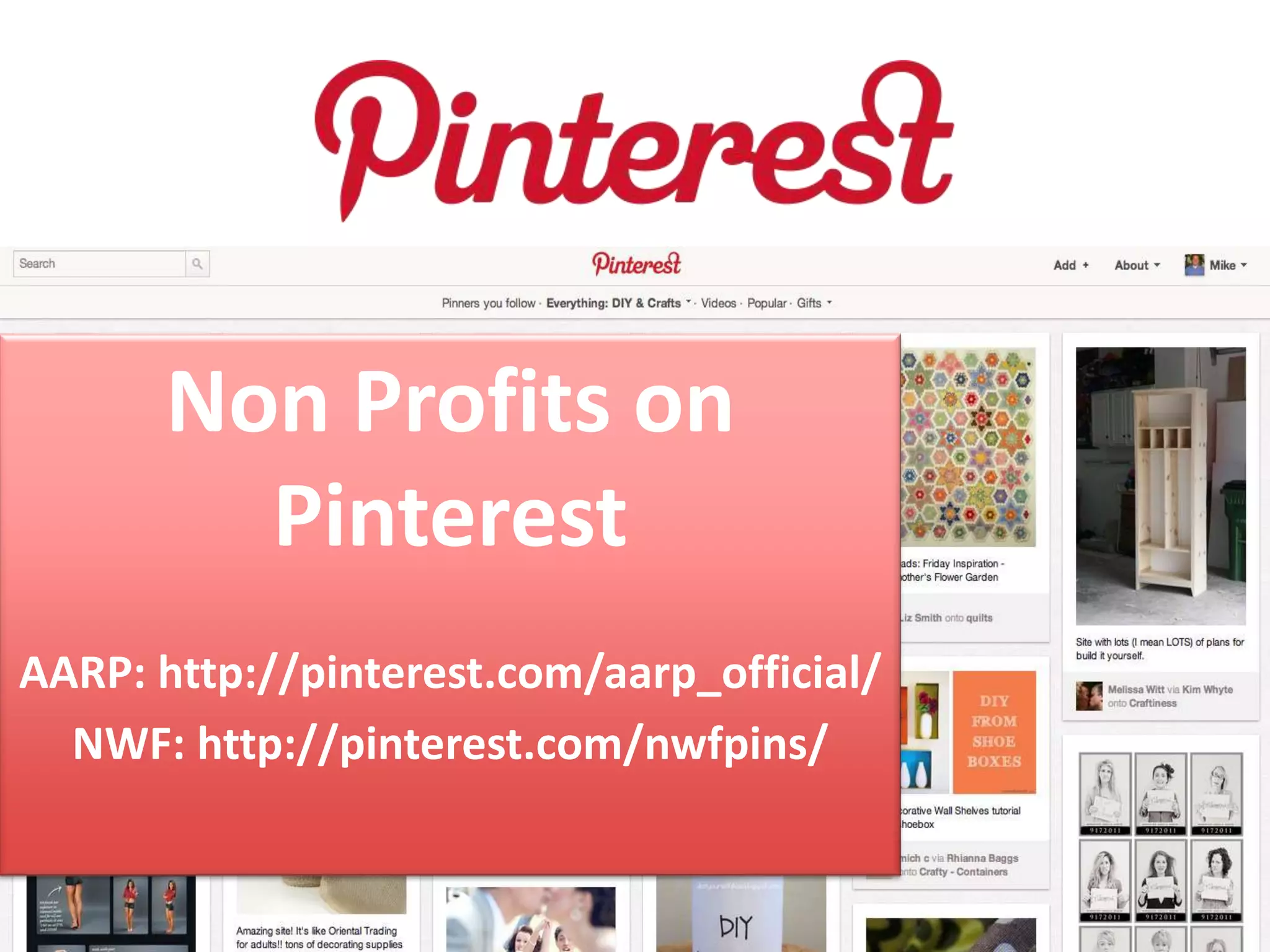 Non Profits on
        Pinterest
AARP: http://pinterest.com/aarp_official/
  NWF: http://pinterest.com/nwfpins/
 