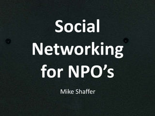 Social
Networking
 for NPO’s
   Mike Shaffer
 