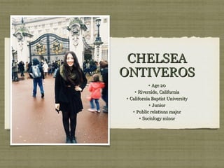 CHELSEA
ONTIVEROS
• Age 20
• Riverside, California
• California Baptist University
• Junior
• Public relations major
• Sociology minor

 
