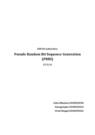 EEP316 Laboratory
Pseudo Random Bit Sequence Generation
(PRBS)
27/2/13
Indra Bhushan 2010EE50548
Umang Gupta 2010EE50564
Vivek Mangal 2010EE50566
 