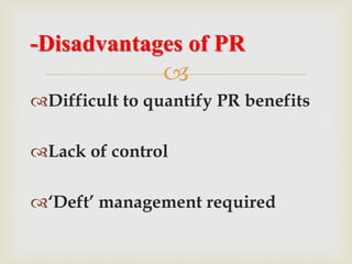 
Difficult to quantify PR benefits
Lack of control
‘Deft’ management required
-Disadvantages of PR
 