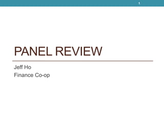 PANEL REVIEW 
Jeff Ho 
Finance Co-op 
1 
 