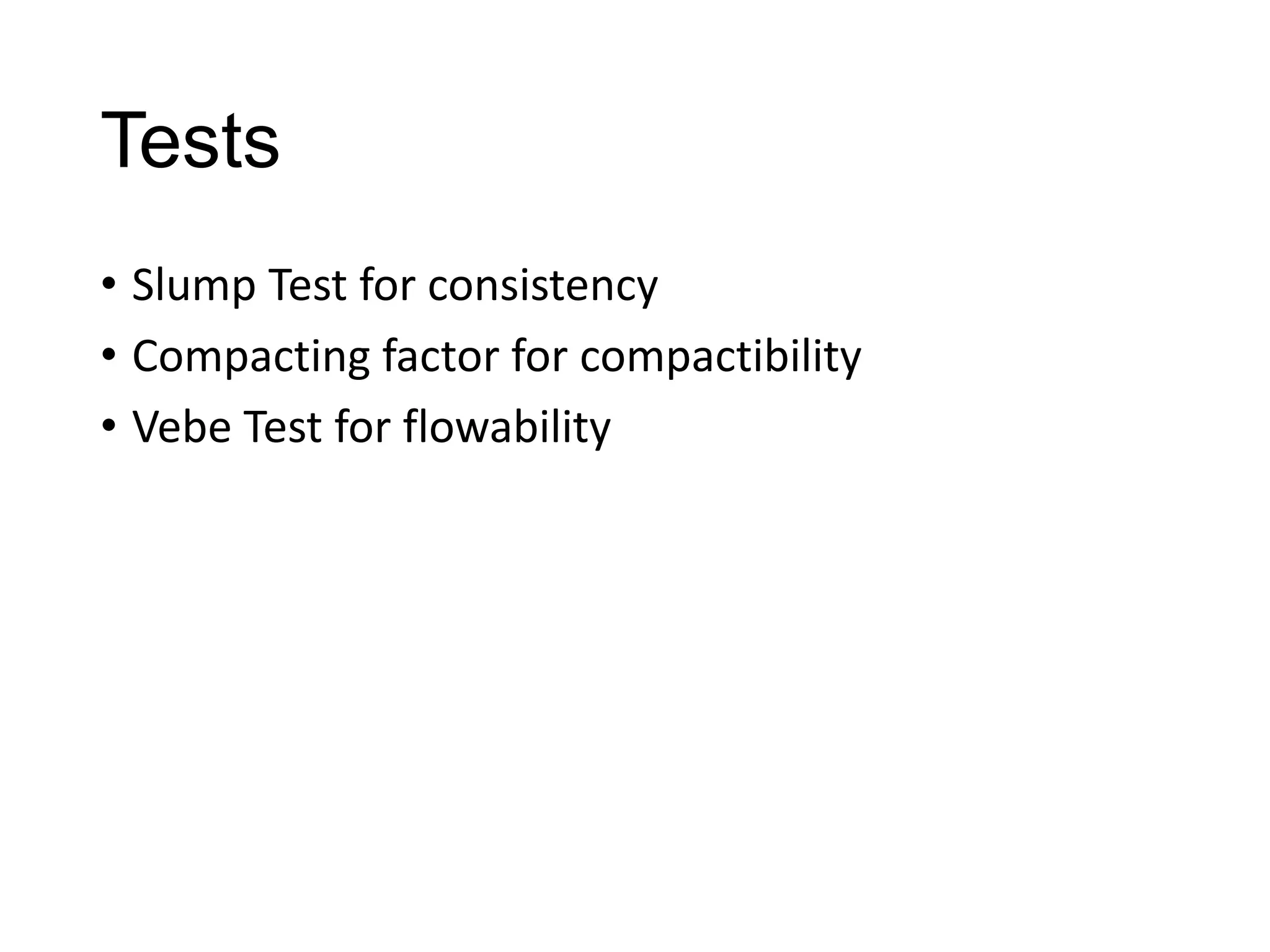 Tests
• Slump Test for consistency
• Compacting factor for compactibility
• Vebe Test for flowability

 