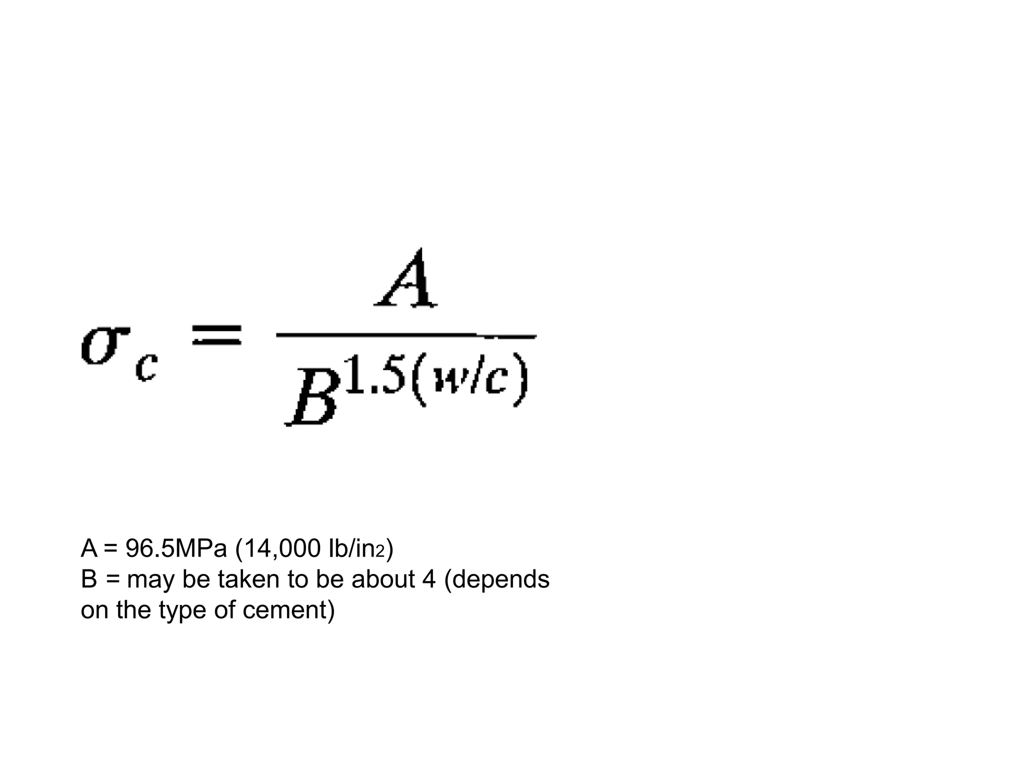 A = 96.5MPa (14,000 lb/in2)
B = may be taken to be about 4 (depends
on the type of cement)

 