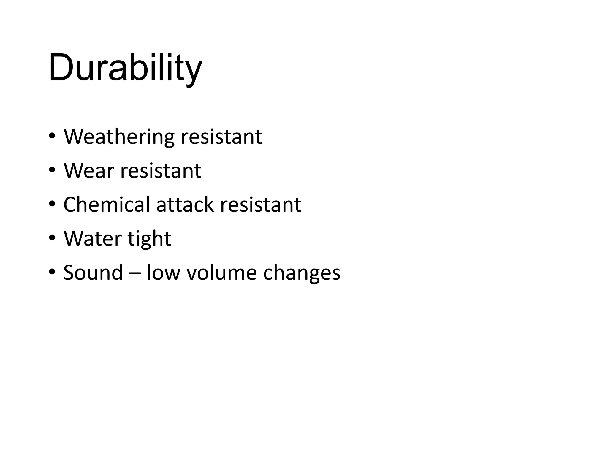 Durability
• Weathering resistant
• Wear resistant
• Chemical attack resistant
• Water tight
• Sound – low volume changes

 
