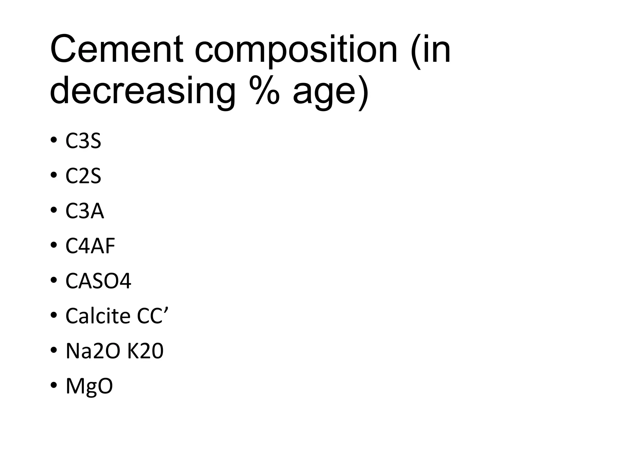 Cement composition (in
decreasing % age)
• C3S
• C2S
• C3A
• C4AF
• CASO4
• Calcite CC’
• Na2O K20
• MgO

 