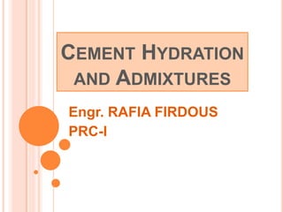 CEMENT HYDRATION
AND ADMIXTURES
Engr. RAFIA FIRDOUS
PRC-I
 